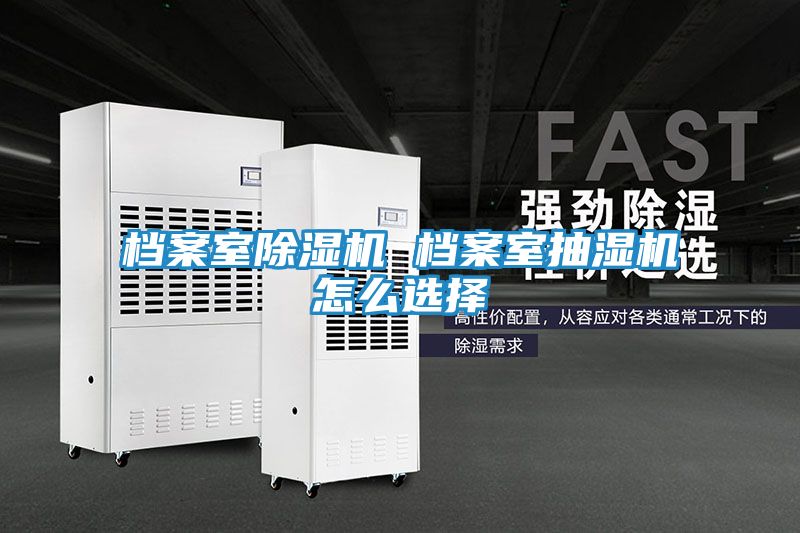 档案室除湿机 档案室抽湿机怎么选择