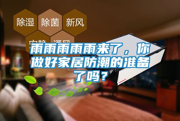 雨雨雨雨雨来了，你做好家居防潮的准备了吗？