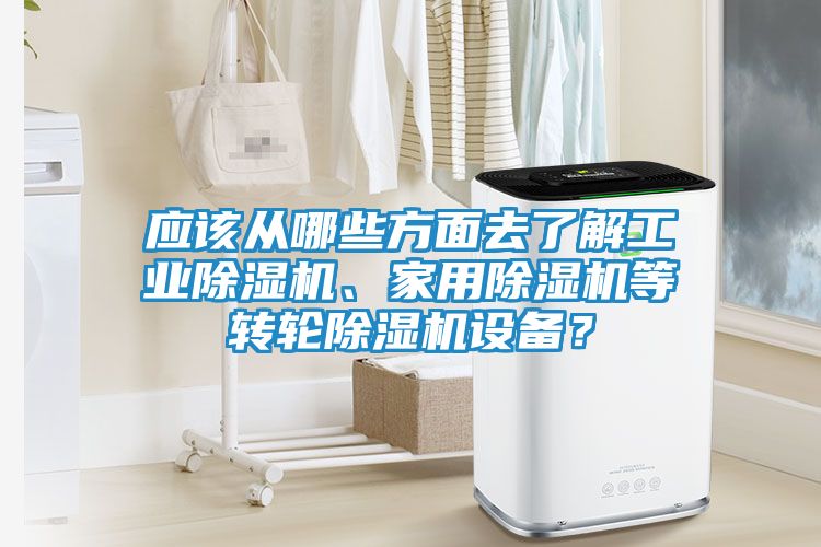 应该从哪些方面去了解工业除湿机、家用除湿机等转轮除湿机设备？