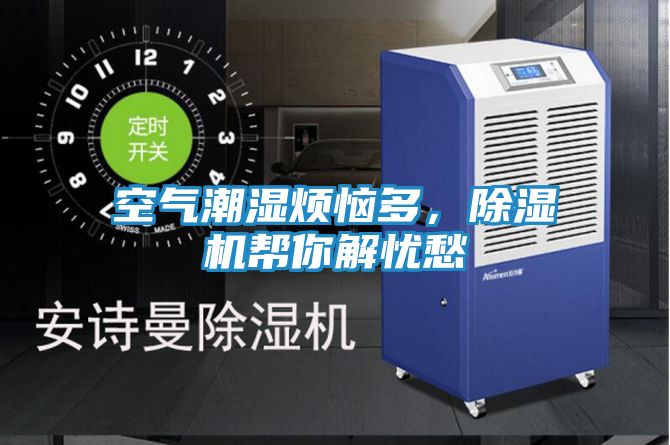 空气潮湿烦恼多，除湿机帮你解忧愁