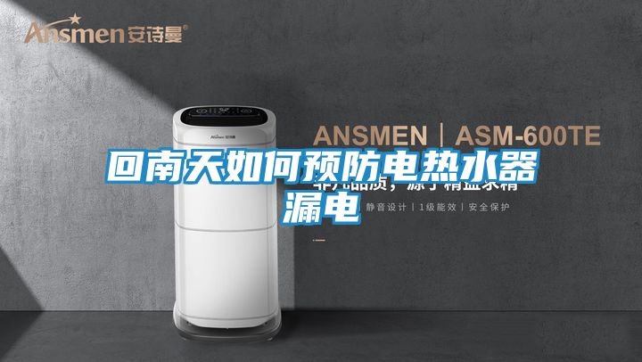 回南天如何预防电热水器漏电