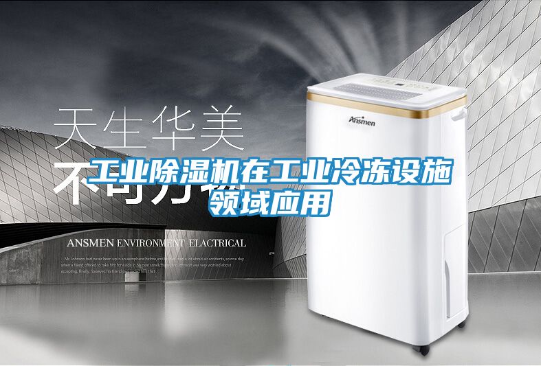 工业除湿机在工业冷冻设施领域应用