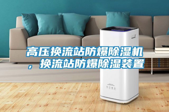 高压换流站防爆除湿机，换流站防爆除湿装置