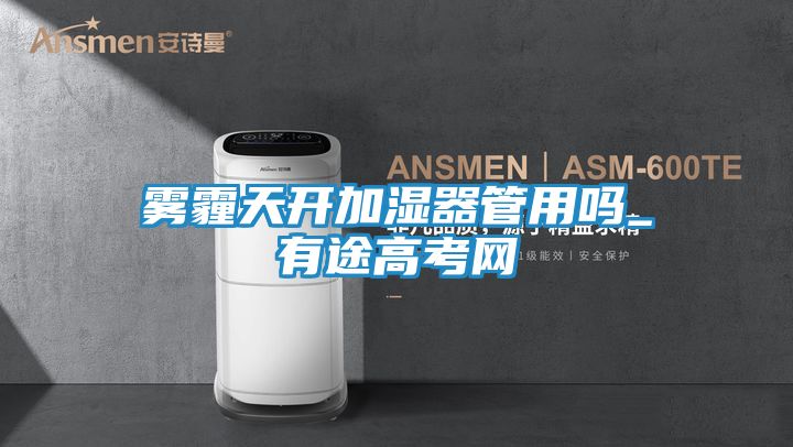 雾霾天开加湿器管用吗_有途高考网