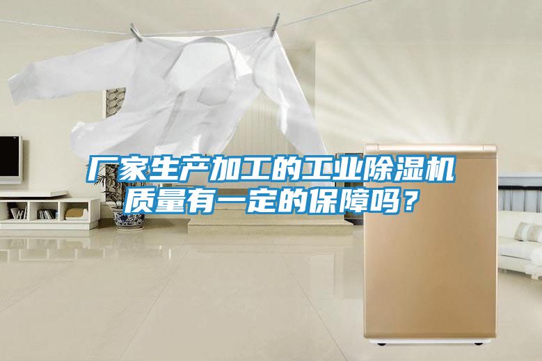 厂家生产加工的工业除湿机质量有一定的保障吗？