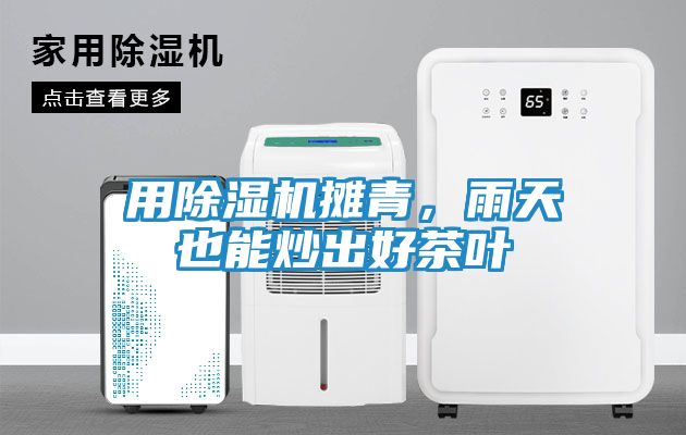 用除湿机摊青，雨天也能炒出好茶叶
