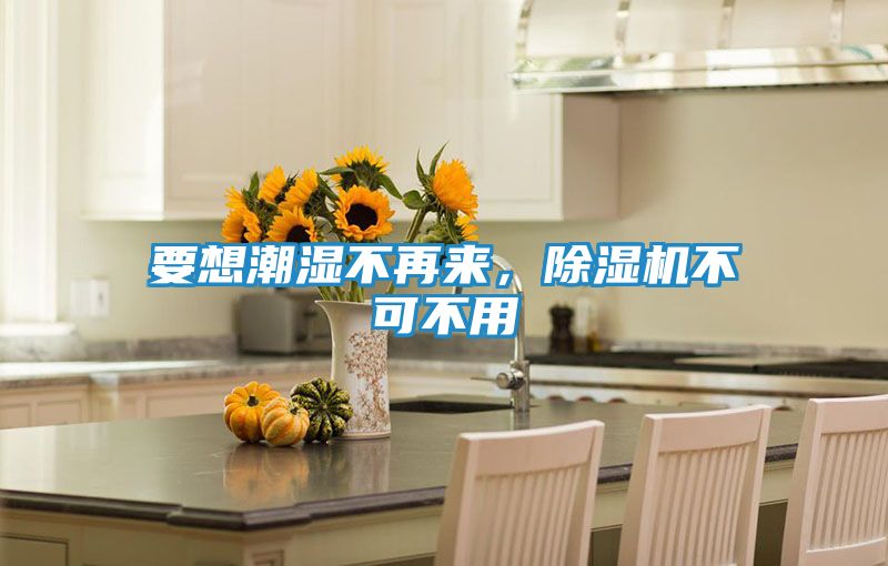 要想潮湿不再来，除湿机不可不用
