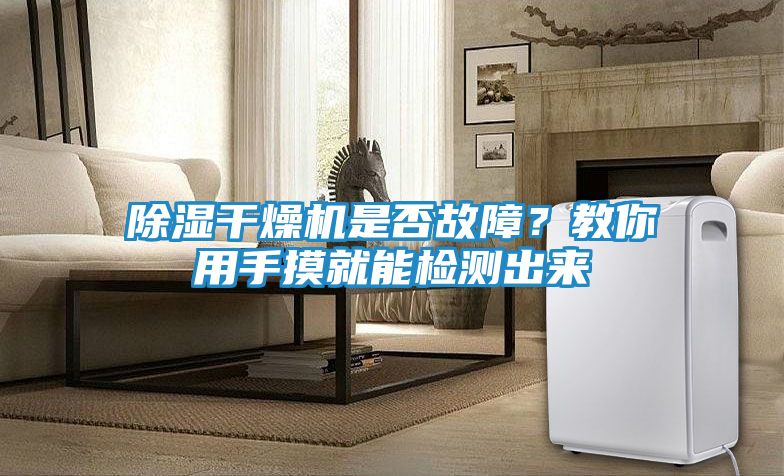 除湿干燥机是否故障？教你用手摸就能检测出来