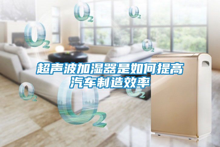 超声波加湿器是如何提高汽车制造效率
