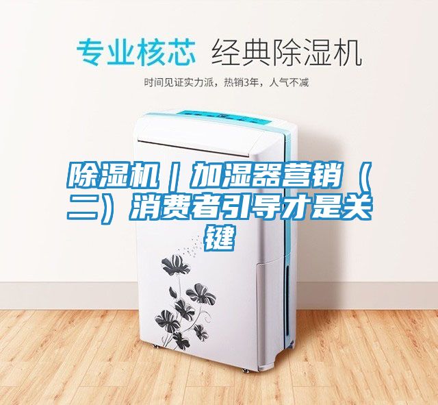 除湿机｜加湿器营销（二）消费者引导才是关键