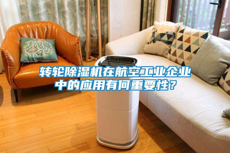转轮除湿机在航空工业企业中的应用有何重要性？