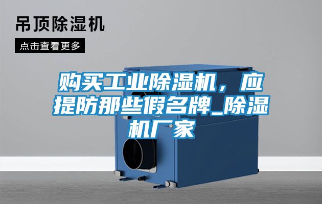 购买工业除湿机，应提防那些假名牌_除湿机厂家