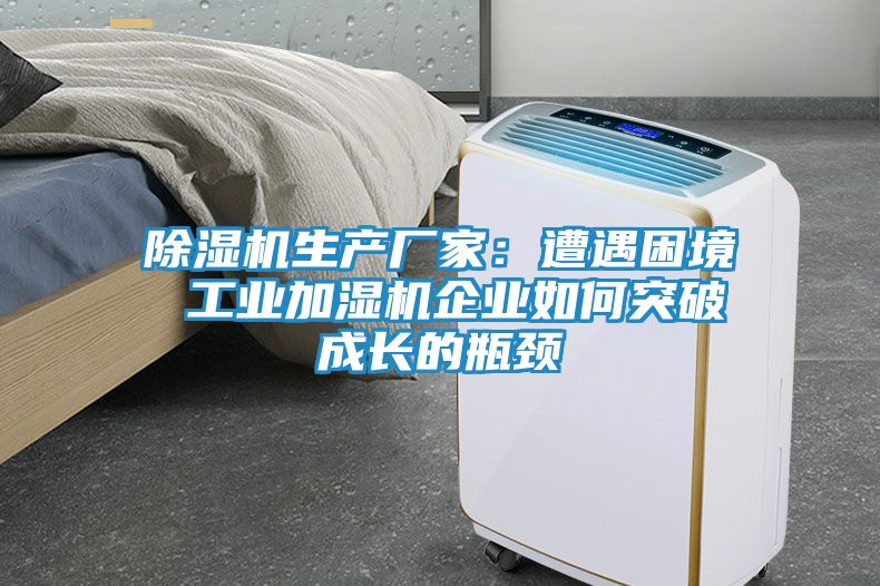 除湿机生产厂家：遭遇困境 工业加湿机企业如何突破成长的瓶颈