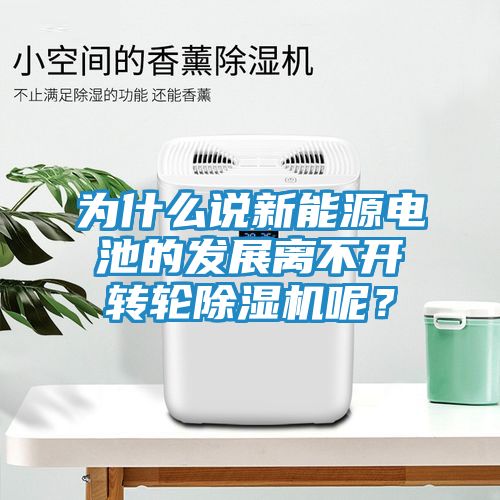 为什么说新能源电池的发展离不开转轮除湿机呢？