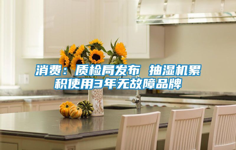 消费：质检局发布 抽湿机累积使用3年无故障品牌