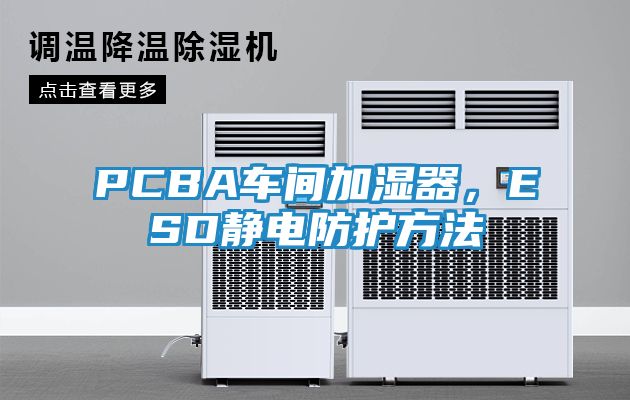 PCBA车间加湿器，ESD静电防护方法