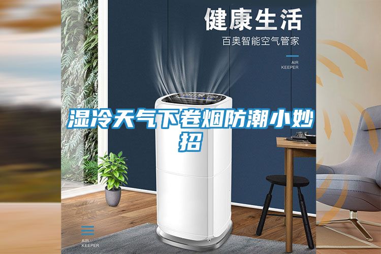 湿冷天气下卷烟防潮小妙招