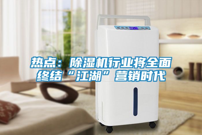 热点：除湿机行业将全面终结“江湖”营销时代