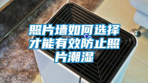 照片墙如何选择才能有效防止照片潮湿