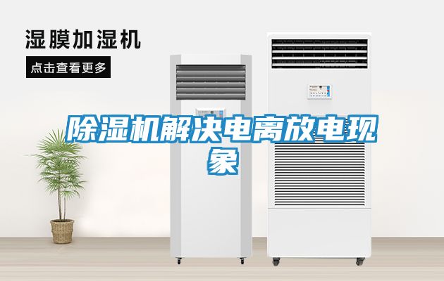 除湿机解决电离放电现象