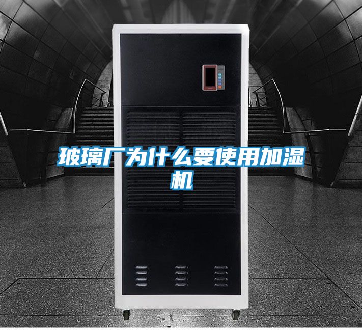 玻璃厂为什么要使用加湿机