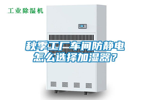 秋季工厂车间防静电怎么选择加湿器？