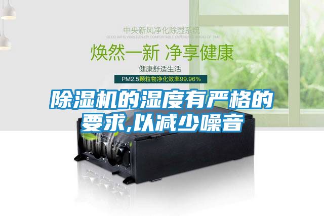 除湿机的湿度有严格的要求,以减少噪音