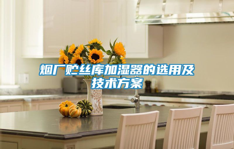 烟厂贮丝库加湿器的选用及技术方案
