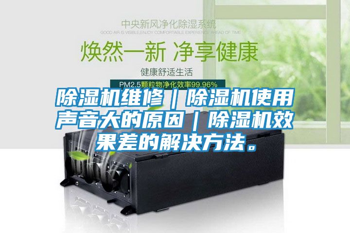 除湿机维修｜除湿机使用声音大的原因｜除湿机效果差的解决方法。