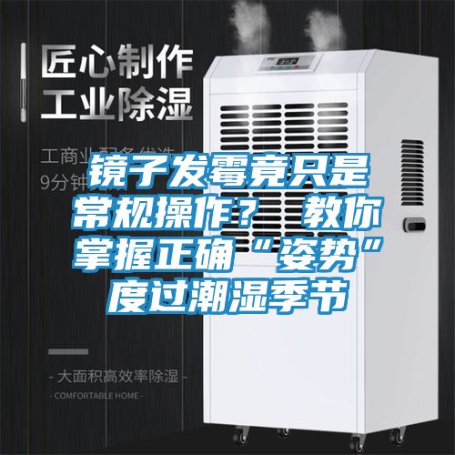 镜子发霉竟只是常规操作? 教你掌握正确“姿势”度过潮湿季节