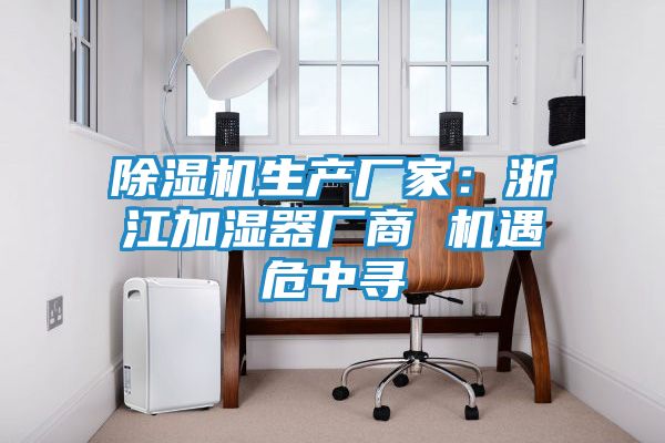 除湿机生产厂家：浙江加湿器厂商 机遇危中寻
