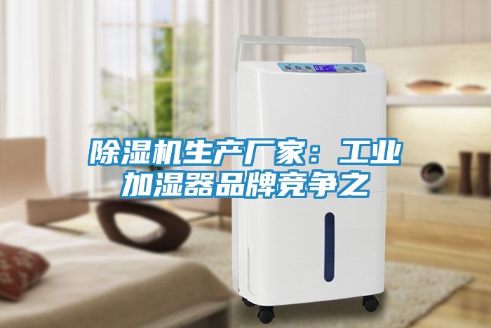 除湿机生产厂家：工业加湿器品牌竞争之