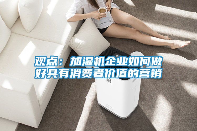 观点：加湿机企业如何做好具有消费者价值的营销