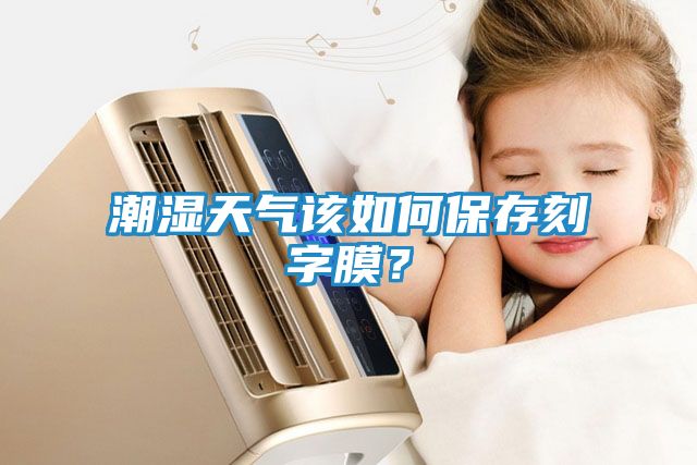 潮湿天气该如何保存刻字膜？
