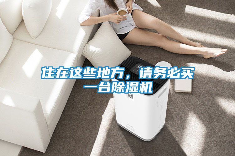 住在这些地方，请务必买一台除湿机