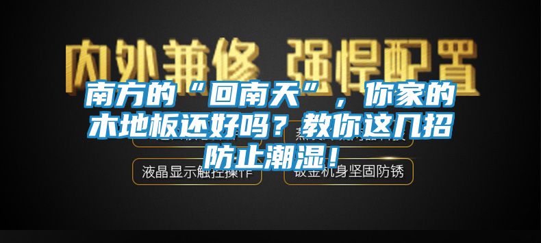 南方的“回南天”，你家的木地板还好吗？教你这几招防止潮湿！