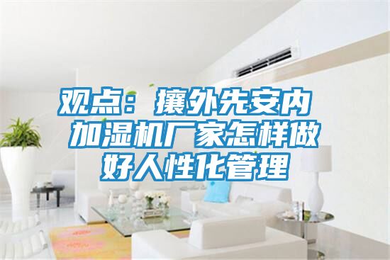 观点：攘外先安内 加湿机厂家怎样做好人性化管理