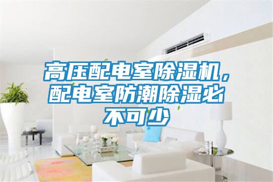 高压配电室除湿机，配电室防潮除湿必不可少
