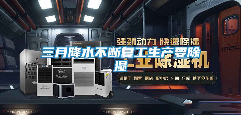 三月降水不断复工生产要除湿