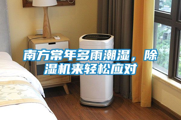 南方常年多雨潮湿，除湿机来轻松应对
