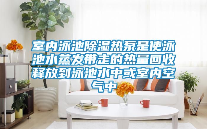 室内泳池除湿热泵是使泳池水蒸发带走的热量回收释放到泳池水中或室内空气中