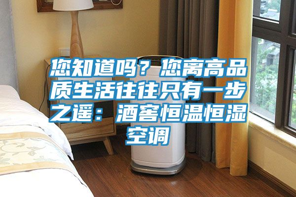您知道吗？您离高品质生活往往只有一步之遥：酒窖恒温恒湿空调