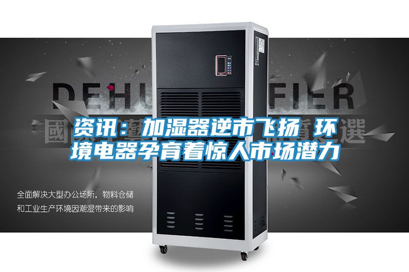 资讯：加湿器逆市飞扬 环境电器孕育着惊人市场潜力