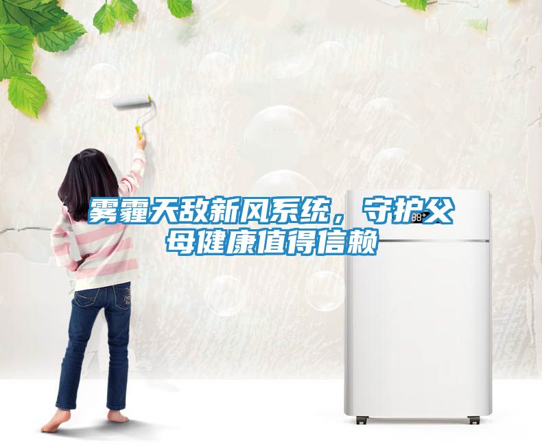 雾霾天敌新风系统，守护父母健康值得信赖
