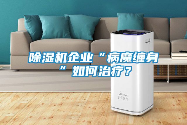 除湿机企业“病魔缠身”如何治疗？