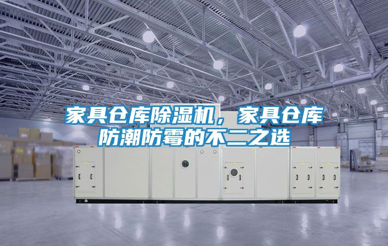 家具仓库除湿机，家具仓库防潮防霉的不二之选