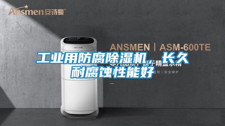 工业用防腐除湿机，长久耐腐蚀性能好