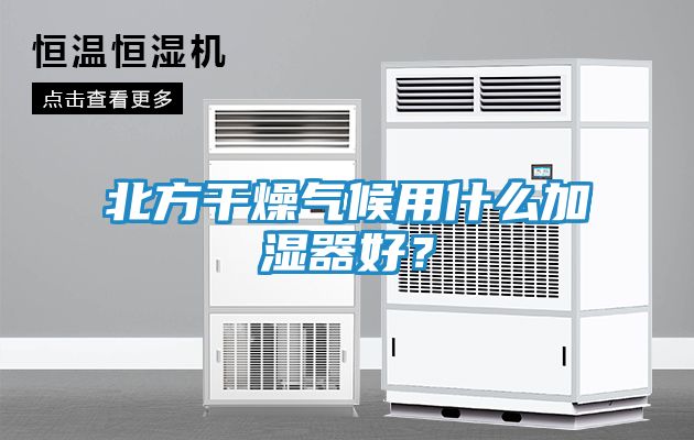 北方干燥气候用什么加湿器好？
