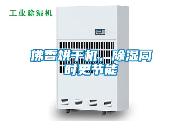 佛香烘干机,除湿同时更节能