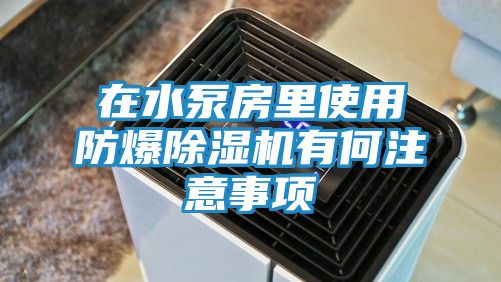 在水泵房里使用防爆除湿机有何注意事项